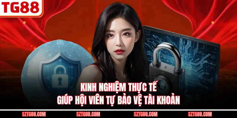 Kinh nghiệm thực tế giúp hội viên tự bảo vệ tài khoản