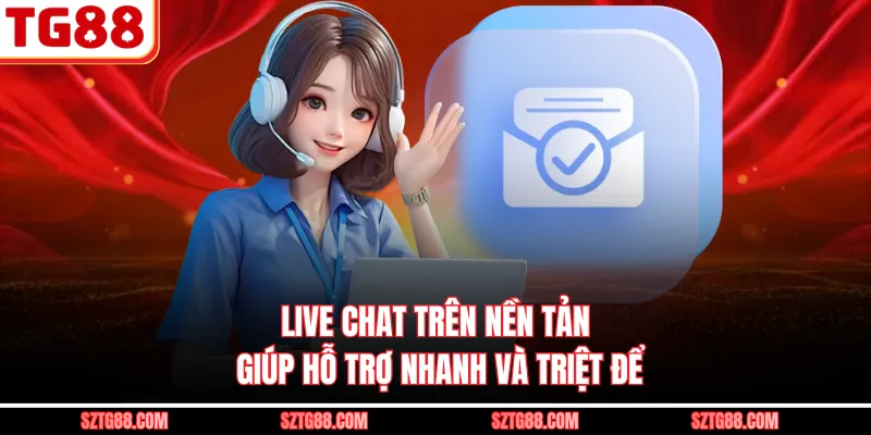 Live chat trên nền tảng giúp hỗ trợ nhanh và triệt để